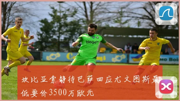 坎比亚索静待巴萨回应尤文图斯最低要价3500万欧元