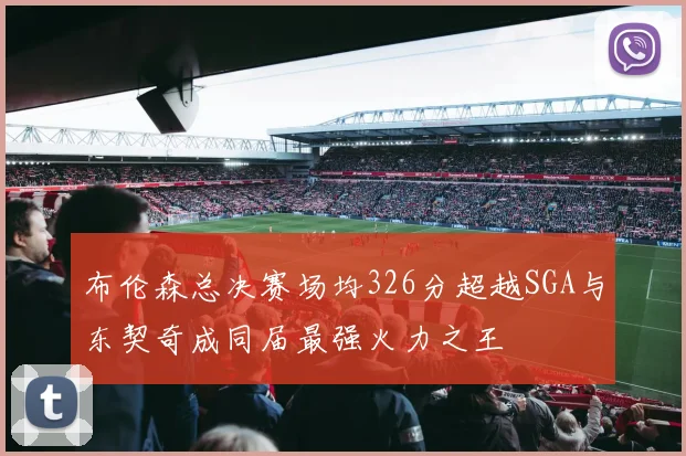 布伦森总决赛场均326分超越SGA与东契奇成同届最强火力之王