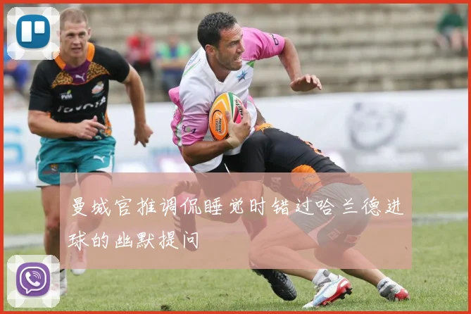 曼城官推调侃睡觉时错过哈兰德进球的幽默提问